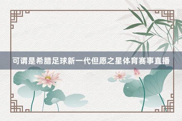 可谓是希腊足球新一代但愿之星体育赛事直播