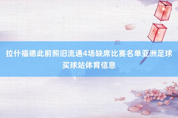 拉什福德此前照旧流通4场缺席比赛名单亚洲足球买球站体育信息
