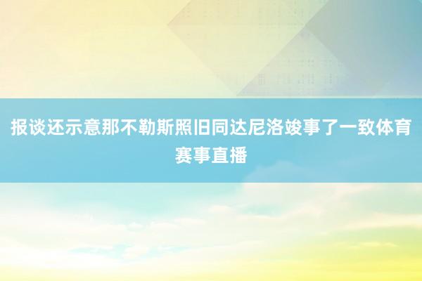 报谈还示意那不勒斯照旧同达尼洛竣事了一致体育赛事直播