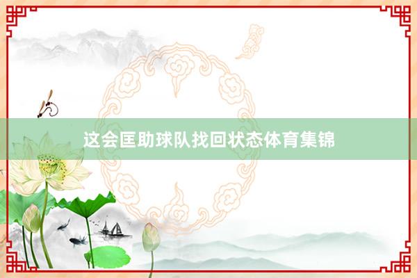 这会匡助球队找回状态体育集锦