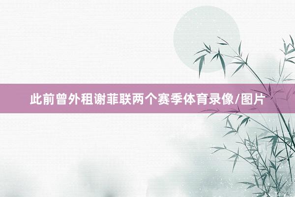 此前曾外租谢菲联两个赛季体育录像/图片