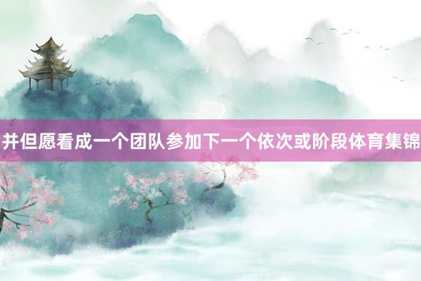 并但愿看成一个团队参加下一个依次或阶段体育集锦