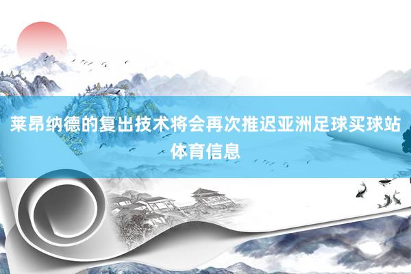 莱昂纳德的复出技术将会再次推迟亚洲足球买球站体育信息