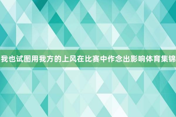 我也试图用我方的上风在比赛中作念出影响体育集锦
