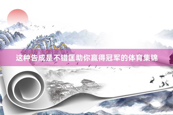 这种告成是不错匡助你赢得冠军的体育集锦