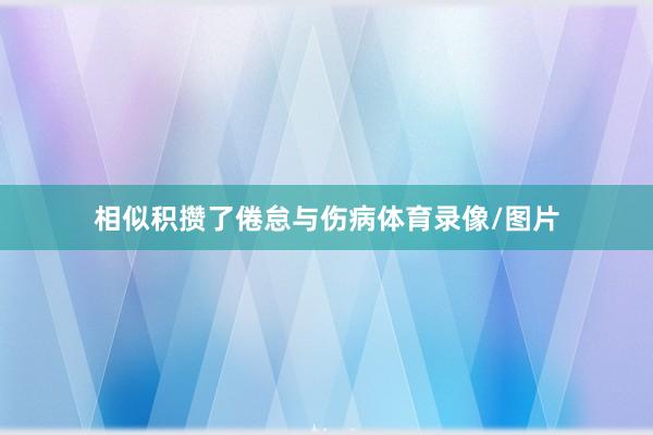 相似积攒了倦怠与伤病体育录像/图片