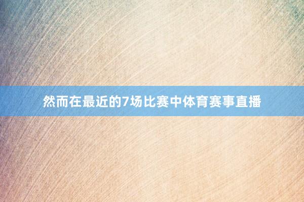 然而在最近的7场比赛中体育赛事直播