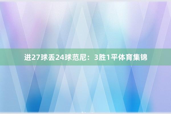 进27球丢24球范尼：3胜1平体育集锦