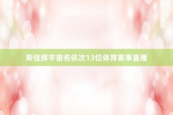 斯佳辉宇宙名依次13位体育赛事直播