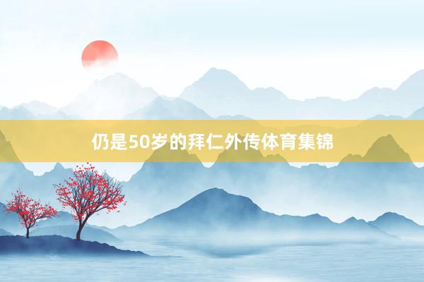 仍是50岁的拜仁外传体育集锦