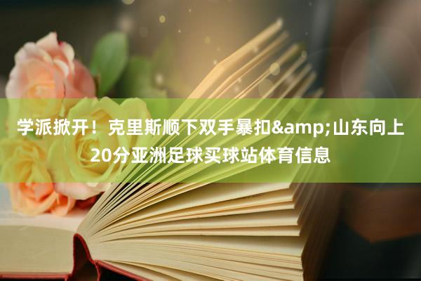 学派掀开！克里斯顺下双手暴扣&山东向上20分亚洲足球买球站体育信息