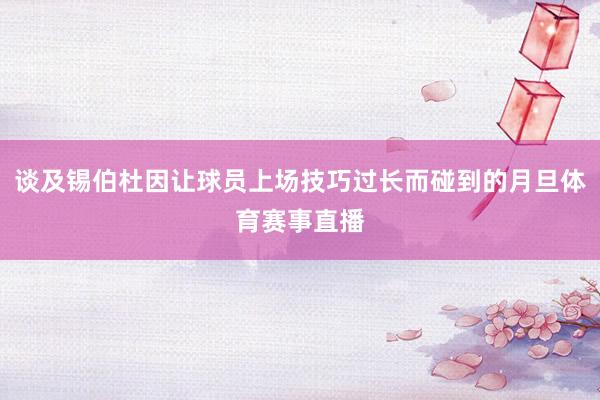 谈及锡伯杜因让球员上场技巧过长而碰到的月旦体育赛事直播