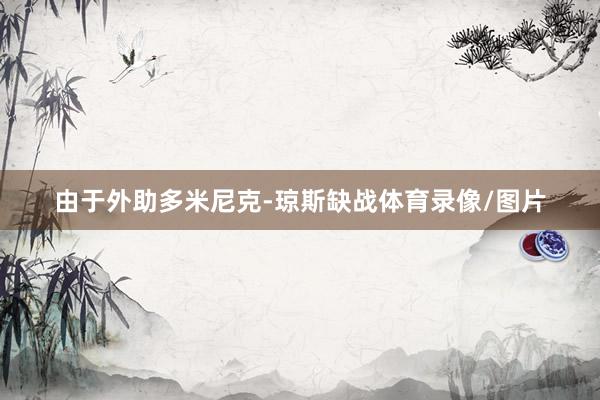 由于外助多米尼克-琼斯缺战体育录像/图片