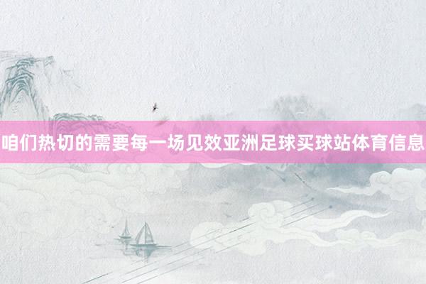 咱们热切的需要每一场见效亚洲足球买球站体育信息