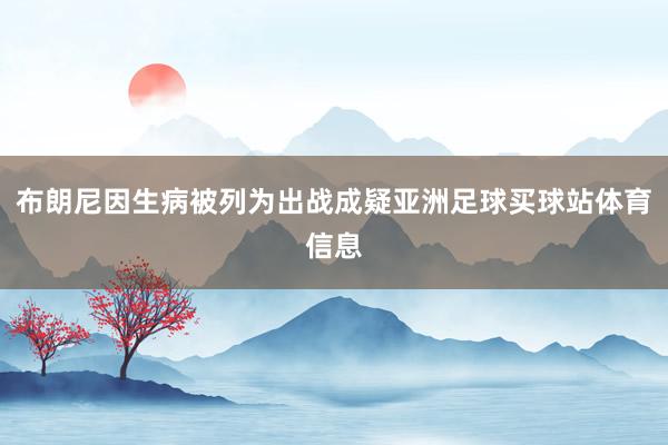 布朗尼因生病被列为出战成疑亚洲足球买球站体育信息