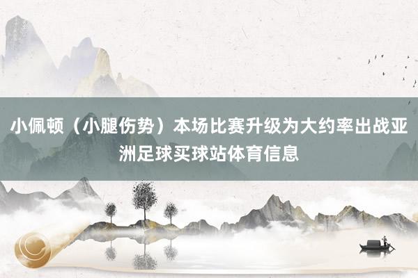 小佩顿（小腿伤势）本场比赛升级为大约率出战亚洲足球买球站体育信息