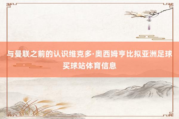 与曼联之前的认识维克多·奥西姆亨比拟亚洲足球买球站体育信息