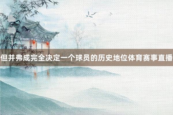 但并弗成完全决定一个球员的历史地位体育赛事直播