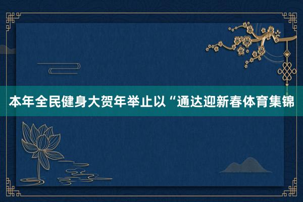 本年全民健身大贺年举止以“通达迎新春体育集锦