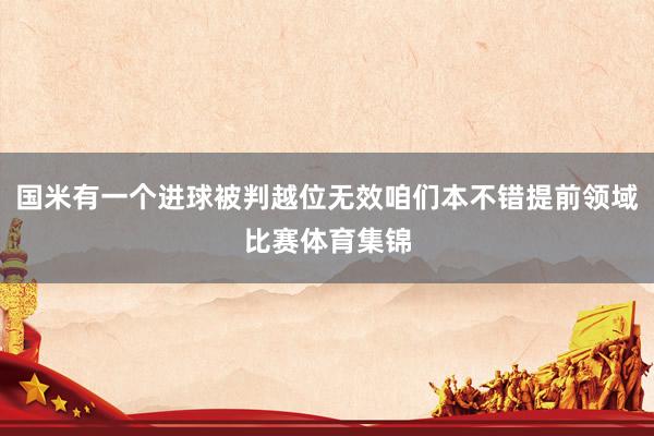 国米有一个进球被判越位无效咱们本不错提前领域比赛体育集锦