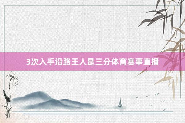 3次入手沿路王人是三分体育赛事直播