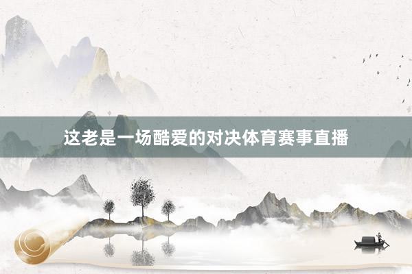这老是一场酷爱的对决体育赛事直播