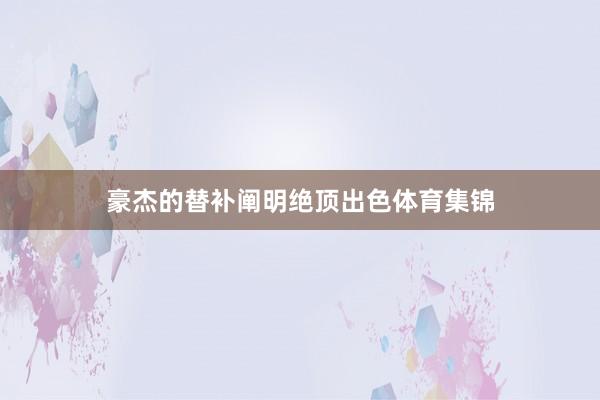 豪杰的替补阐明绝顶出色体育集锦