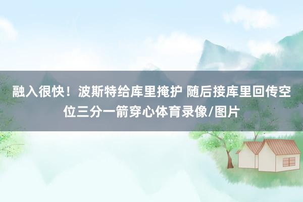 融入很快！波斯特给库里掩护 随后接库里回传空位三分一箭穿心体育录像/图片
