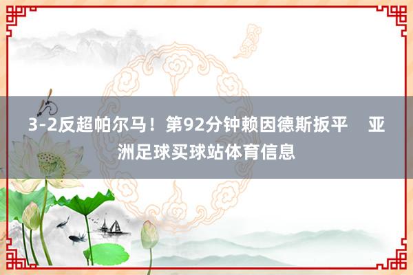 3-2反超帕尔马！第92分钟赖因德斯扳平    亚洲足球买球站体育信息