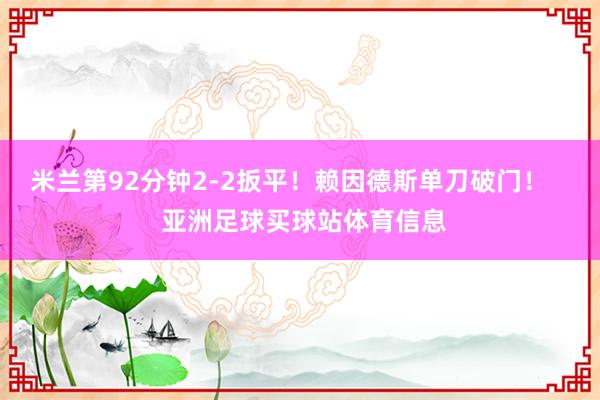 米兰第92分钟2-2扳平！赖因德斯单刀破门！    亚洲足球买球站体育信息