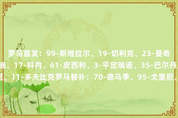 罗马首发：99-斯维拉尔、19-切利克、23-曼奇尼、5-恩迪卡、2-伦施、17-科内、61-皮西利、3-平定瑞诺、35-巴尔丹王人、7-佩莱格里尼、11-多夫比克罗马替补：70-德马季、95-戈里尼、12-阿卜杜勒哈米德、15-胡梅尔斯、26-达尔、4-克里斯坦特、16-帕雷德斯、59-扎莱夫斯基、14-肖穆罗多夫、18-苏莱、21-迪巴拉、56-萨勒马克尔斯、92-沙拉维乌迪内斯首发：90-勒