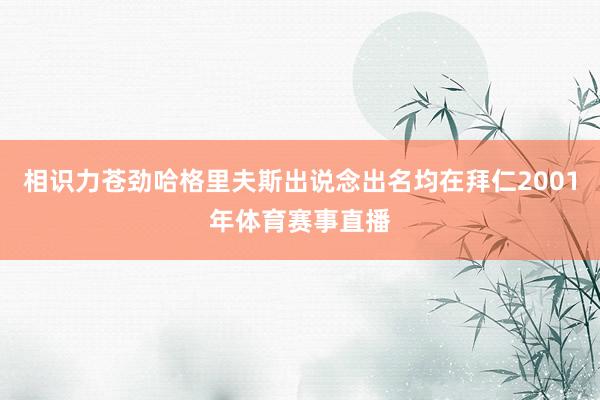 相识力苍劲哈格里夫斯出说念出名均在拜仁2001年体育赛事直播