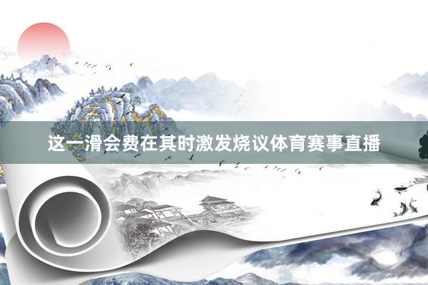 这一滑会费在其时激发烧议体育赛事直播