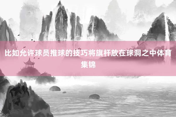 比如允许球员推球的技巧将旗杆放在球洞之中体育集锦