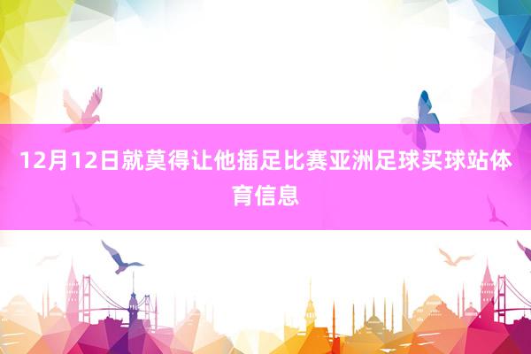 12月12日就莫得让他插足比赛亚洲足球买球站体育信息