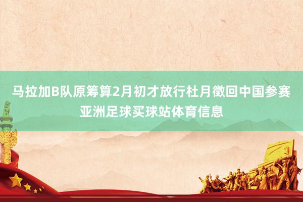 马拉加B队原筹算2月初才放行杜月徵回中国参赛亚洲足球买球站体育信息