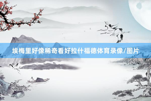 埃梅里好像稀奇看好拉什福德体育录像/图片