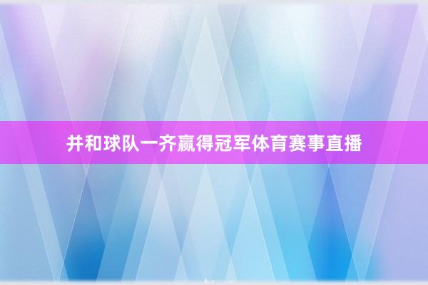 并和球队一齐赢得冠军体育赛事直播