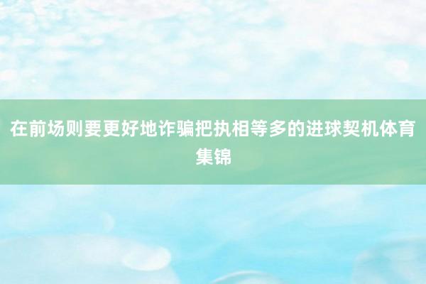 在前场则要更好地诈骗把执相等多的进球契机体育集锦