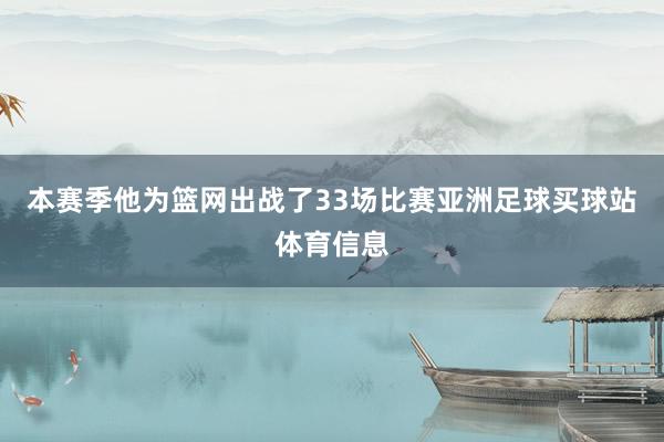 本赛季他为篮网出战了33场比赛亚洲足球买球站体育信息
