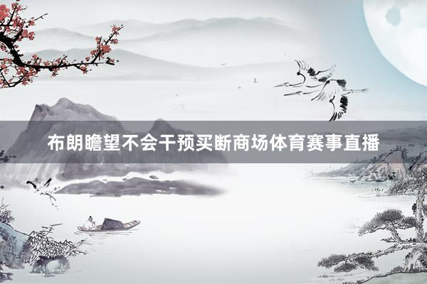 布朗瞻望不会干预买断商场体育赛事直播