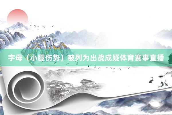 字母（小腿伤势）被列为出战成疑体育赛事直播