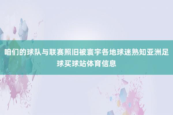咱们的球队与联赛照旧被寰宇各地球迷熟知亚洲足球买球站体育信息