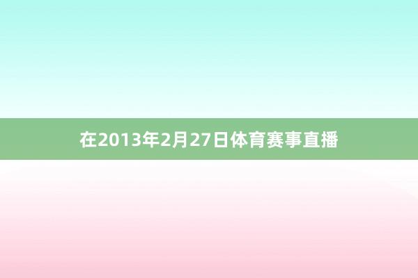 在2013年2月27日体育赛事直播