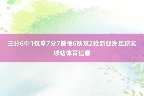 三分6中1仅拿7分7篮板6助攻2抢断亚洲足球买球站体育信息