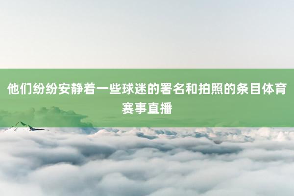 他们纷纷安静着一些球迷的署名和拍照的条目体育赛事直播