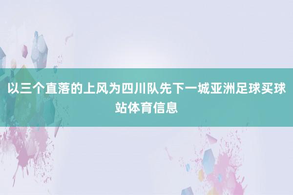 以三个直落的上风为四川队先下一城亚洲足球买球站体育信息