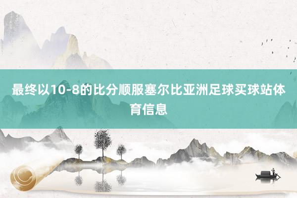 最终以10-8的比分顺服塞尔比亚洲足球买球站体育信息