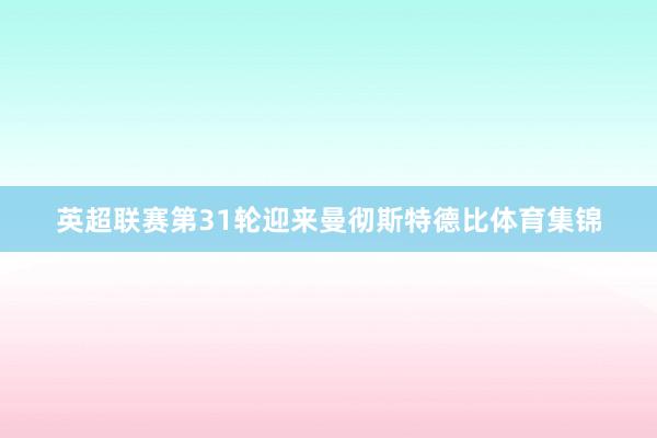 英超联赛第31轮迎来曼彻斯特德比体育集锦