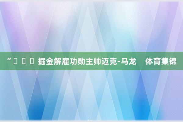 ”			掘金解雇功勋主帅迈克-马龙    体育集锦